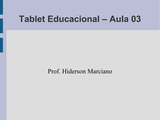 Tablet Educacional – Aula 03

Prof. Hiderson Marciano

 