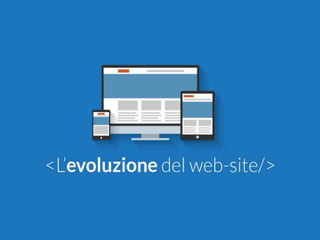 <L’evoluzione del web-site/>
 