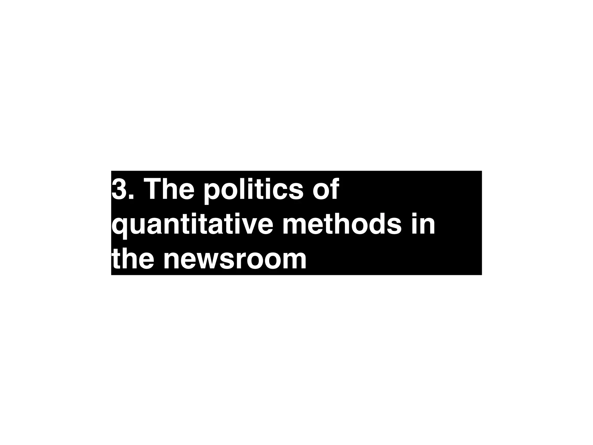 3. The politics of 
quantitative methods in 
the newsroom 
 