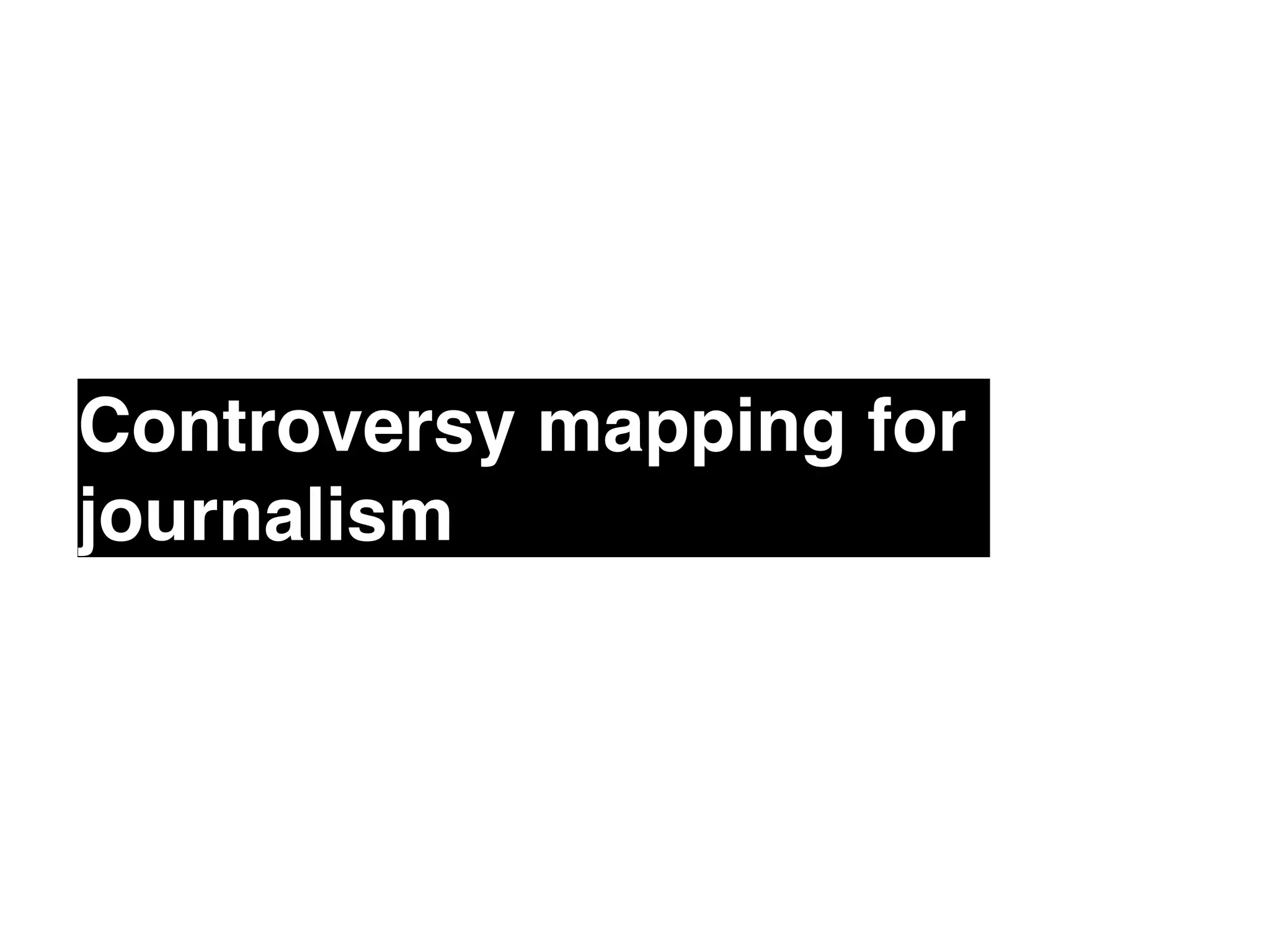 Controversy mapping for 
journalism! 
 