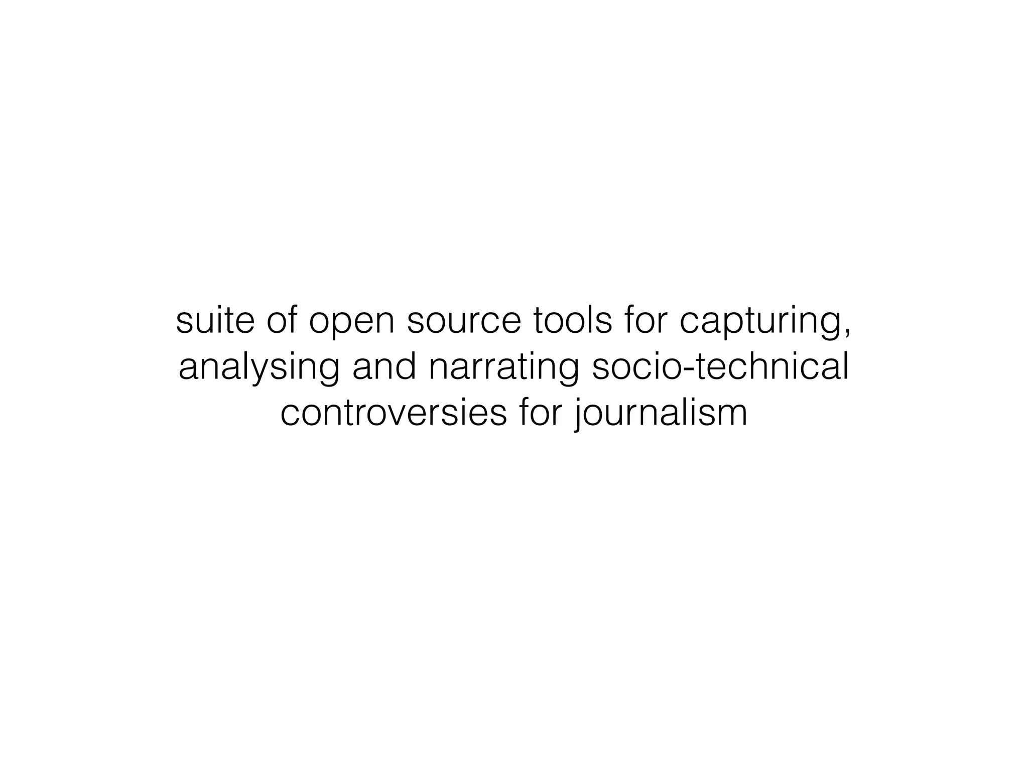 suite of open source tools for capturing, 
analysing and narrating socio-technical 
controversies for journalism 
 