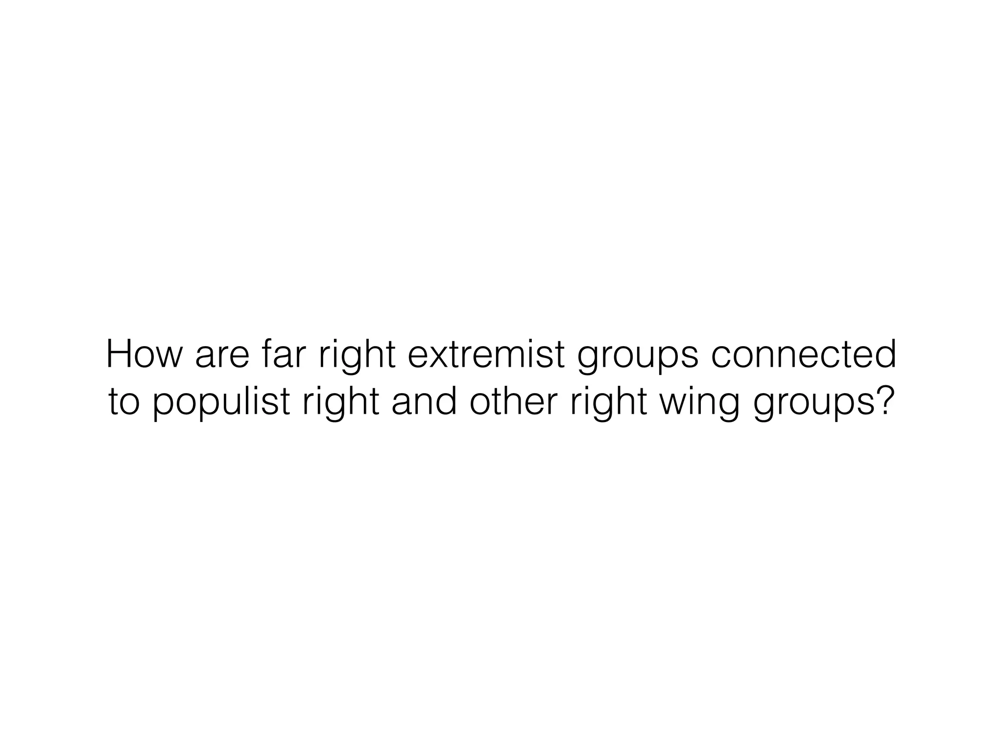 How are far right extremist groups connected 
to populist right and other right wing groups? 
 