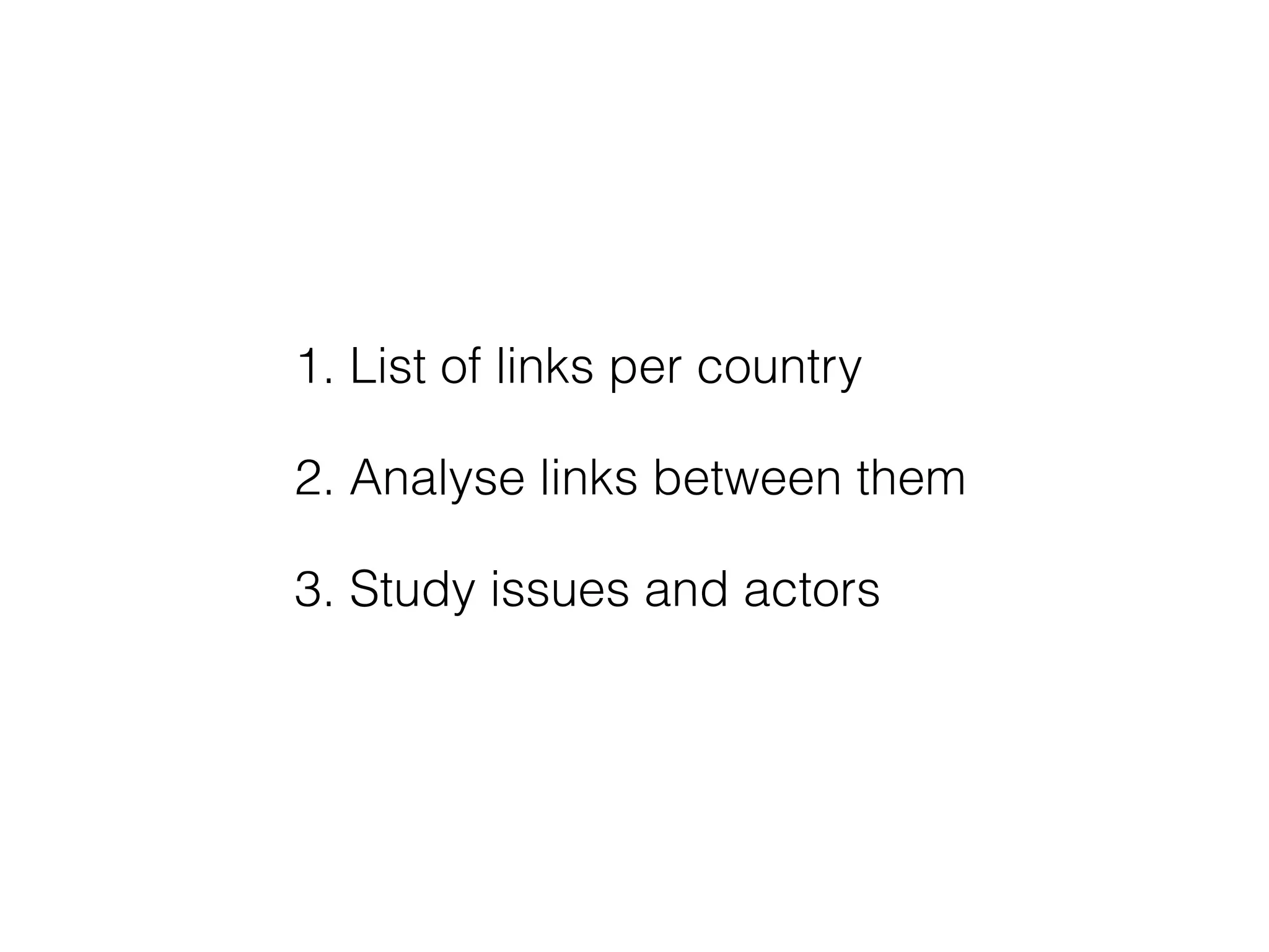 1. List of links per country 
2. Analyse links between them 
3. Study issues and actors 
 