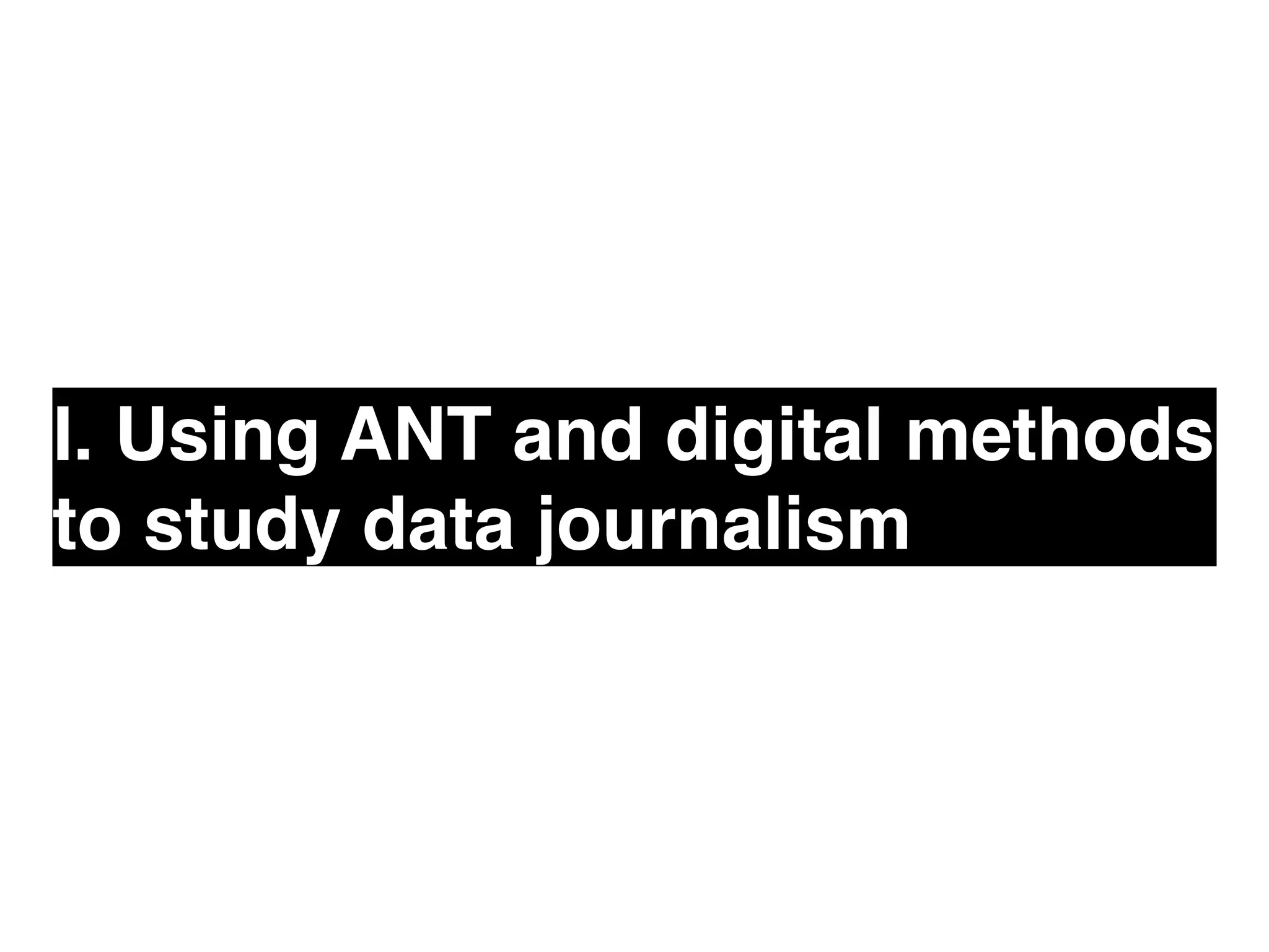 I. Using ANT and digital methods 
to study data journalism 
 