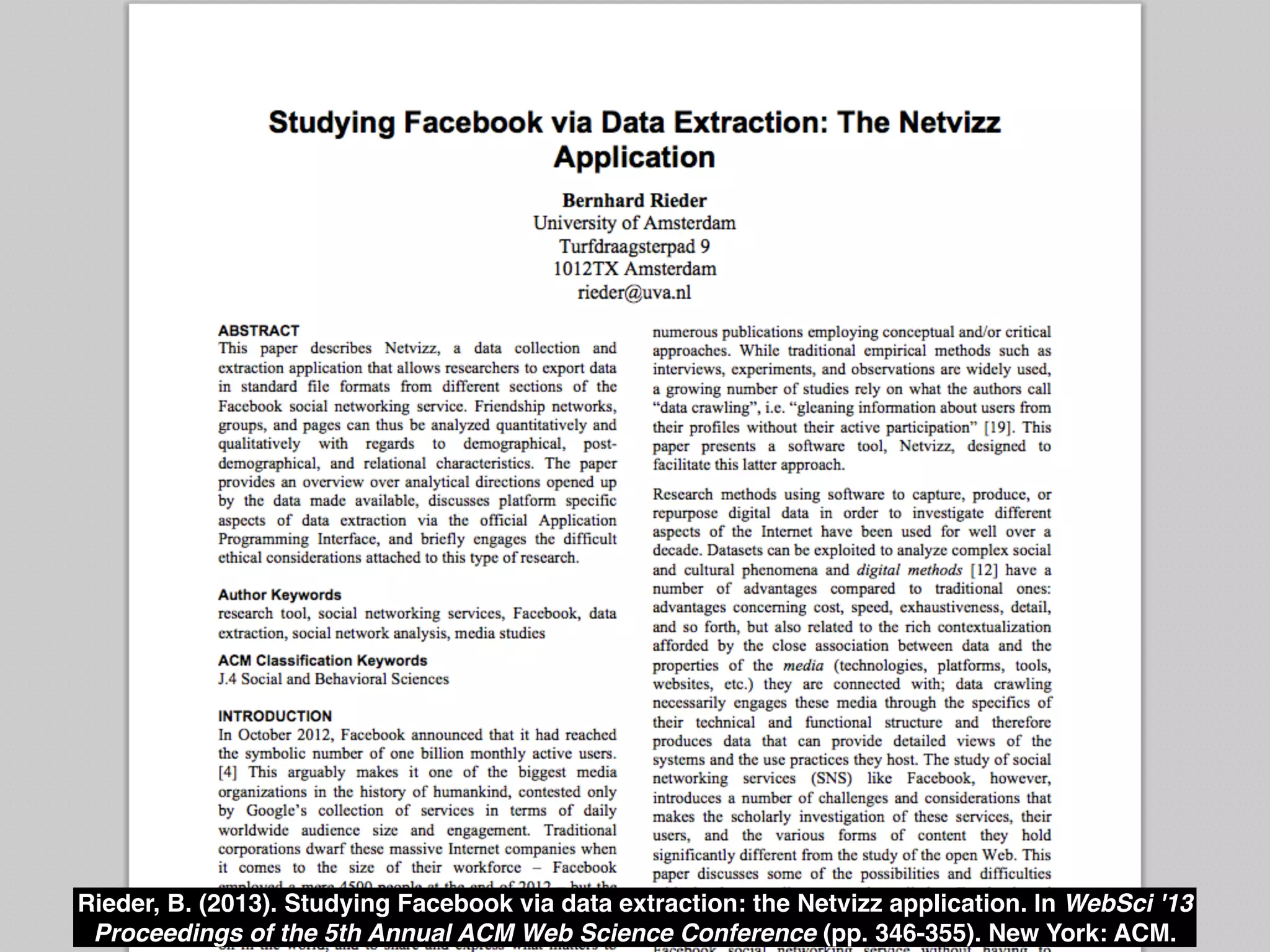 Rieder, B. (2013). Studying Facebook via data extraction: the Netvizz application. In WebSci '13 
Proceedings of the 5th Annual ACM Web Science Conference (pp. 346-355). New York: ACM. 
 