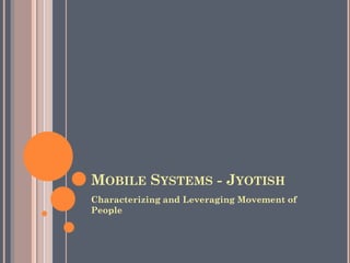 MOBILE SYSTEMS - JYOTISH
Characterizing and Leveraging Movement of
People
 