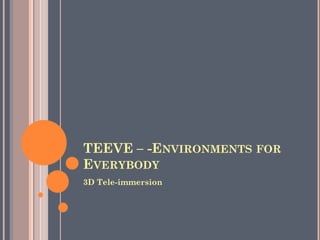 TEEVE – -ENVIRONMENTS FOR
EVERYBODY
3D Tele-immersion
 