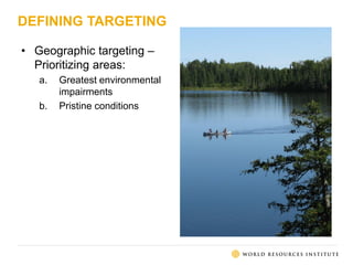 DEFINING TARGETING
• Geographic targeting –
Prioritizing areas:
a. Greatest environmental
impairments
b. Pristine conditions
 
