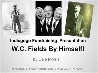 Indiegogo Fundraising Presentation

W.C. Fields By Himself!
             by Dale Morris

Personnal Recommendations, Reviews & Photos
 