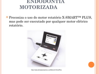 ENDODONTIA MOTORIZADA
https://www.dentsplyrewards.co.uk/Motors/X-SmartPlus
 Preconiza o uso do motor rotatório X-SMART™ PLUS,
mas pode ser executado por qualquer motor elétrico
rotatório.
 