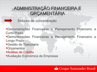 ADMINISTRAÇÃO FINANCEIRA E
               ORÇAMENTÁRIA
              Setores de concentração

  Demonstrações Financeiras e Planejamento Financeiro a
  Curto Prazo
  Demonstrações Financeiras e Planejamento Financeiro a
  Longo Prazo
  Gestão de Tesouraria
  Orçamentos
  Análise de Crédito
  Avaliação Econômica de Empresas


Uso Interno
 