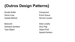 {Outros Design Patterns}
Double Buffer
Game Loop
Update Method
Bytecode
Subclass Sandbox
Type Object
Component
Event Queue
Service Locator
Data Locality
Dirty Flag
Object Pool
Spatial Partition
 
