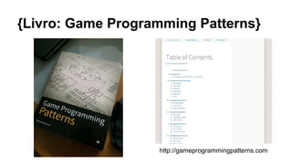 {Livro: Game Programming Patterns}
http://gameprogrammingpatterns.com
 