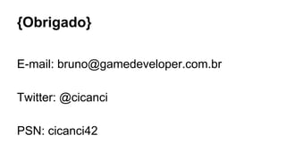 {Obrigado}
E-mail: bruno@gamedeveloper.com.br
Twitter: @cicanci
PSN: cicanci42
 