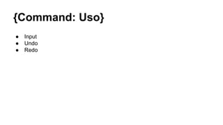 {Command: Uso}
● Input
● Undo
● Redo
 