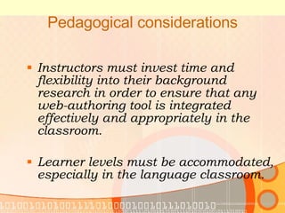 Pedagogical considerations Instructors must invest time and flexibility into their background research in order to ensure that any web-authoring tool is integrated effectively and appropriately in the classroom. Learner levels must be accommodated, especially in the language classroom. 