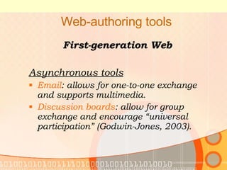 Web-authoring tools First-generation Web Asynchronous tools Email : allows for one-to-one exchange and supports multimedia. Discussion boards : allow for group exchange and encourage “universal participation” (Godwin-Jones, 2003). 