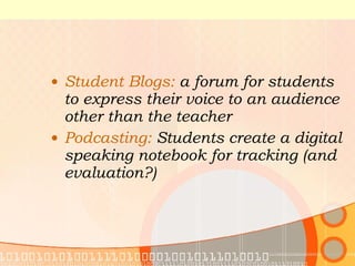 Student Blogs:  a forum for students to express their voice to an audience other than the teacher  Podcasting:  Students create a digital speaking notebook for tracking (and evaluation?)  