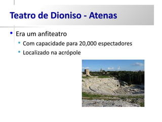 Teatro de Dioniso - Atenas
• Era um anfiteatro
  • Com capacidade para 20,000 espectadores
  • Localizado na acrópole
 