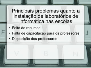 Principais problemas quanto a instalação de laboratórios de informática nas escolas Falta de recursos  Falta de capacitação para os professores Disposição dos professores 