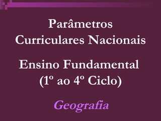Parâmetros Curriculares Nacionais Ensino Fundamental  (1º ao 4º Ciclo) Geografia 