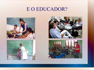 E O EDUCADOR?
 