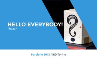 Portfolio 2013 / IED Torino
HELLO EVERYBODY!
<head>
HELLO EVERYBODY!
<head>
 