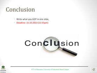 Conclusion
• Write what you GOT in one slide,
• Deadline: 15.10.2013 (11:55pm)
ICT in Education, University of Education Okara Campus •8
 