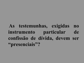 As testemunhas, exigidas no
instrumento particular de
confissão de dívida, devem ser
“presenciais”?
 