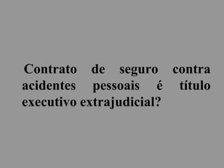 Contrato de seguro contra
acidentes pessoais é título
executivo extrajudicial?
 