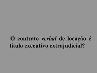 O contrato verbal de locação é
título executivo extrajudicial?
 