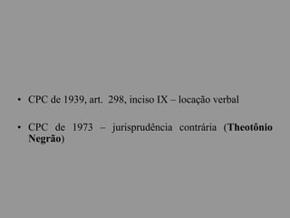 • CPC de 1939, art. 298, inciso IX – locação verbal
• CPC de 1973 – jurisprudência contrária (Theotônio
Negrão)
 