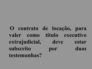 O contrato de locação, para
valer como título executivo
extrajudicial, deve estar
subscrito por duas
testemunhas?
 