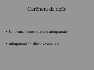 Carência da ação
• binômio: necessidade e adequação
• adequação -> título executivo
 