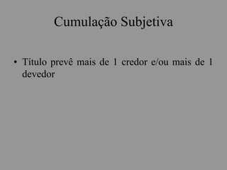 Cumulação Subjetiva
• Título prevê mais de 1 credor e/ou mais de 1
devedor
 