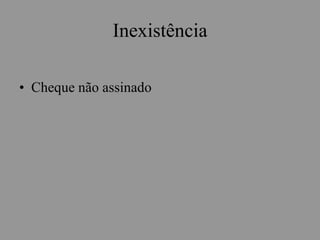 Inexistência
• Cheque não assinado
 