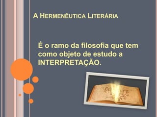A Hermenêutica Literária É o ramo da filosofia que tem como objeto de estudo a INTERPRETAÇÃO. 