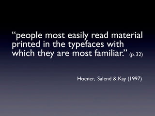 “people most easily read material
printed in the typefaces with
which they are most familiar.” (p. 32)

                  Hoener, Salend & Kay (1997)
 