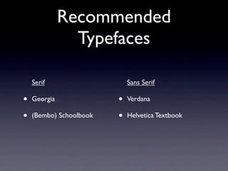 Recommended
                Typefaces

    Serif                    Sans Serif

•   Georgia              •   Verdana

•   (Bembo) Schoolbook   •   Helvetica Textbook
 
