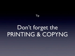 Tip



   Don’t forget the
PRINTING & COPYNG
 