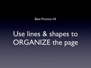 Best Practice #5




Use lines & shapes to
ORGANIZE the page
 