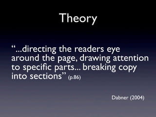 Theory

“...directing the readers eye
around the page, drawing attention
to speciﬁc parts... breaking copy
into sections” (p.86)

                        Dabner (2004)
 