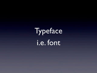 Typeface
 i.e. font
 