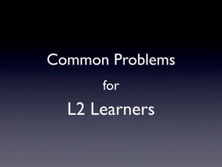 Common Problems
      for
  L2 Learners
 