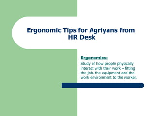 Ergonomic Tips for Agriyans from  HR Desk Ergonomics: Study of how people physically interact with their work – fitting the job, the equipment and the work environment to the worker . 