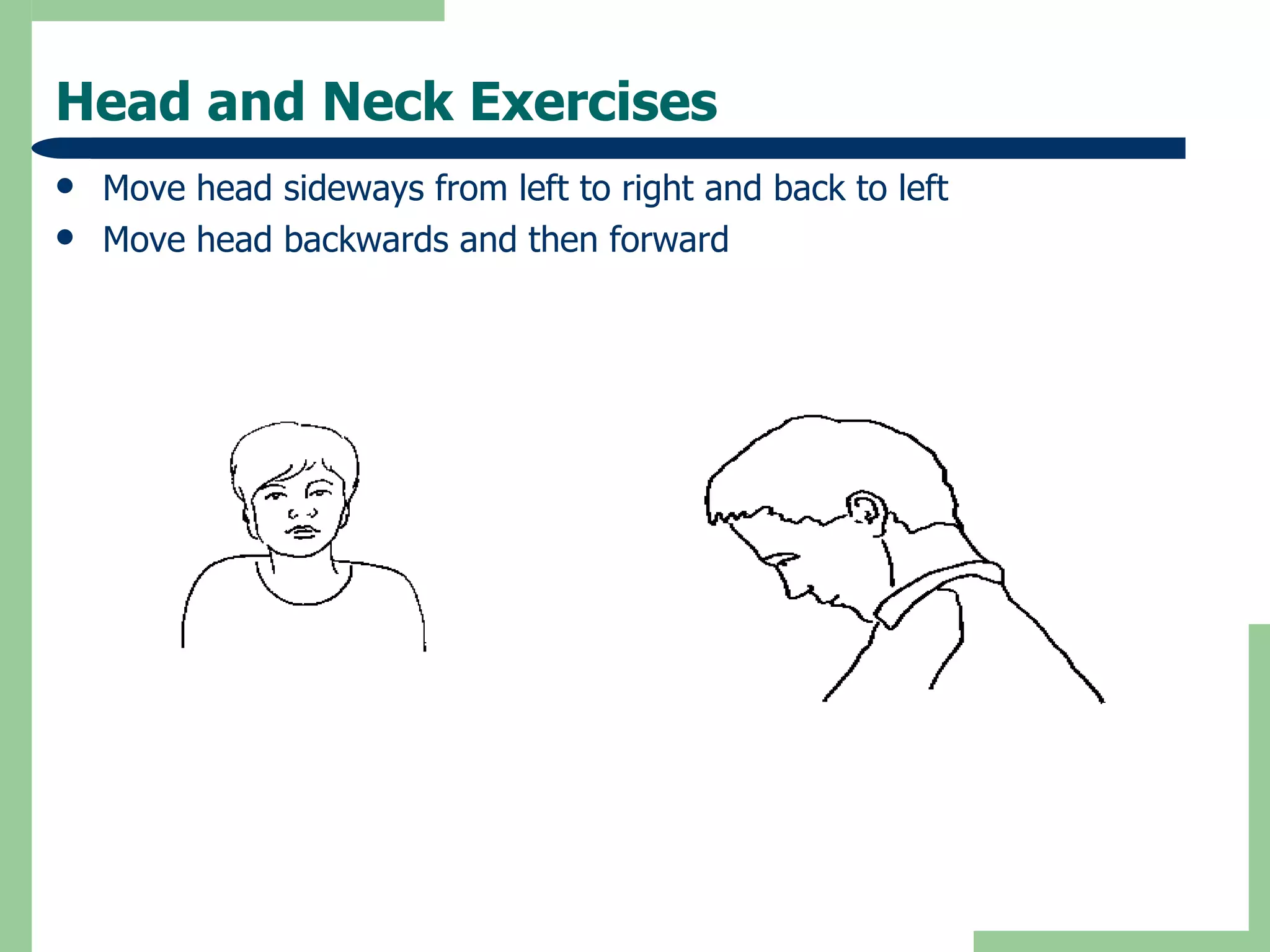 Head and Neck Exercises Move head sideways from left to right and back to left Move head backwards and then forward 