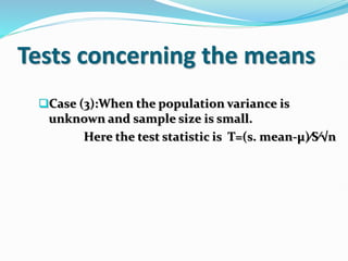 Tests concerning the means
Case (3):When the population variance is
unknown and sample size is small.
Here the test statistic is T=(s. mean-µ)∕S∕√n
 