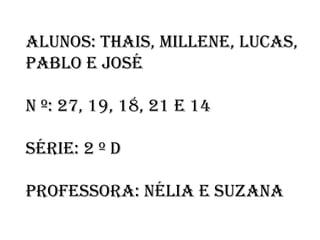 Alunos: ThAis, Millene, lucAs,
PAblo e José
n º: 27, 19, 18, 21 e 14
série: 2 º D
ProfessorA: néliA e suzAnA
 
