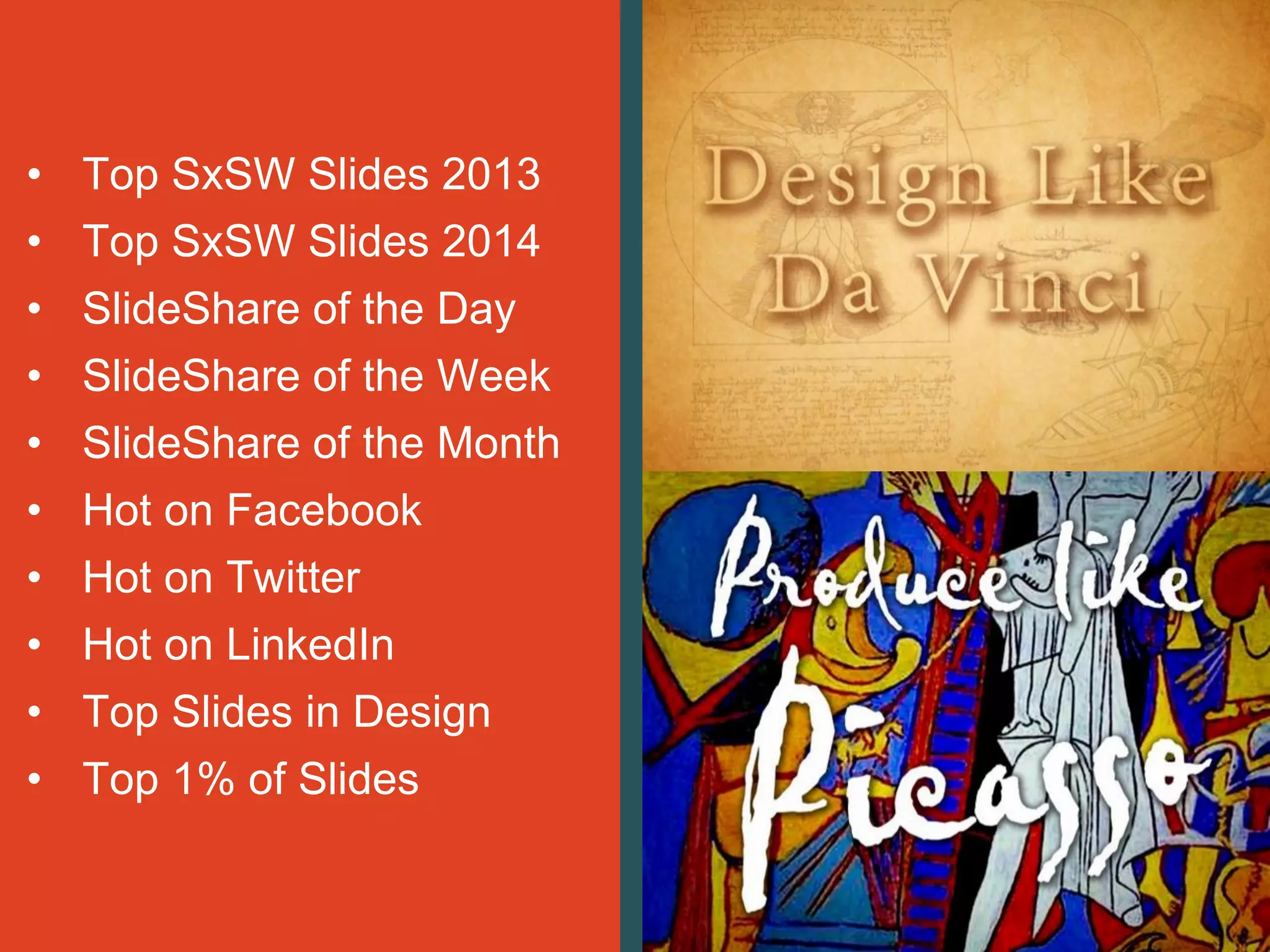 • Top SxSW Slides 2013
• Top SxSW Slides 2014
• SlideShare of the Day
• SlideShare of the Week
• SlideShare of the Month
• Hot on Facebook
• Hot on Twitter
• Hot on LinkedIn
• Top Slides in Design
• Top 1% of Slides
 