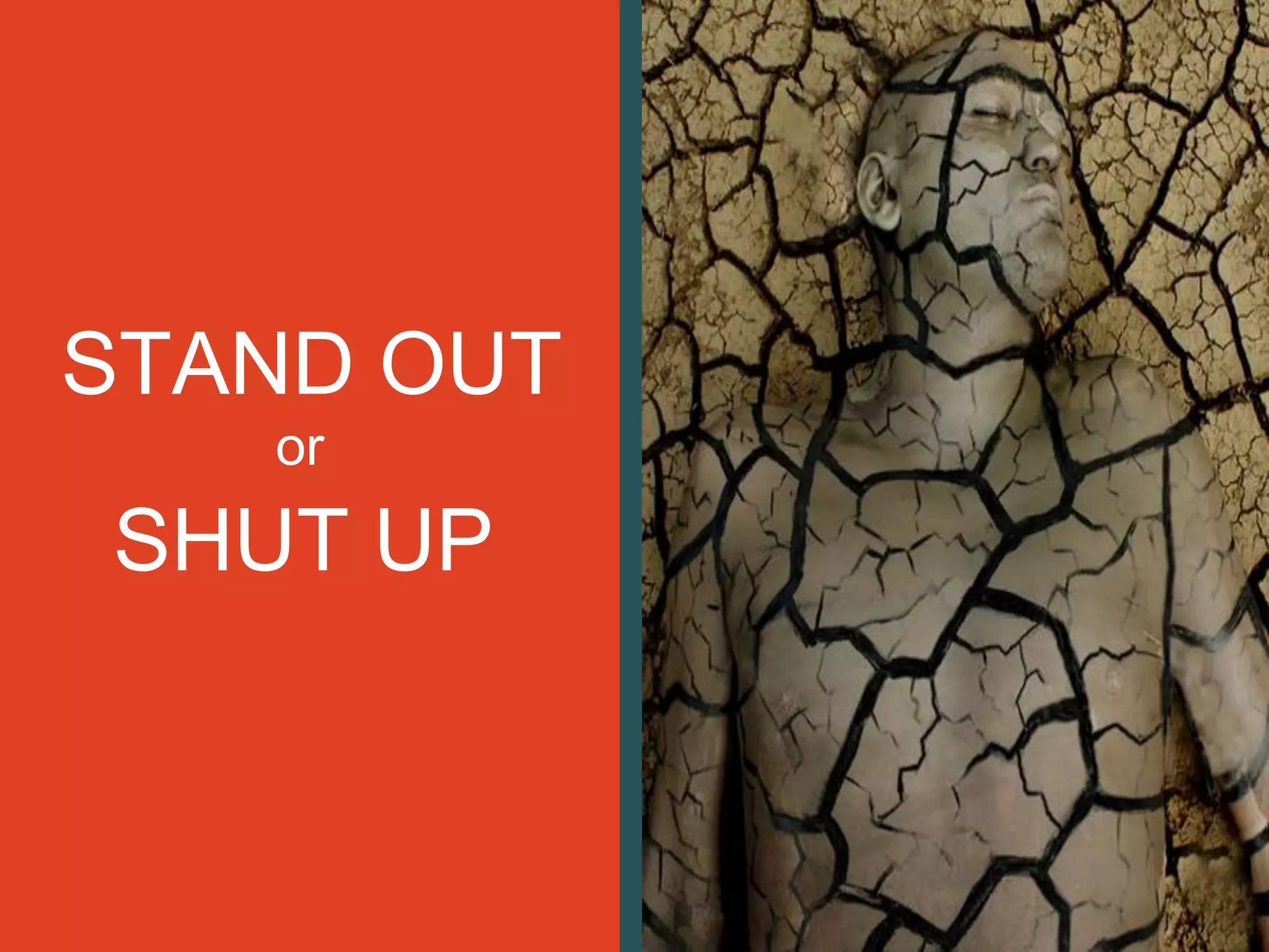 STAND OUT
or
SHUT UP
 